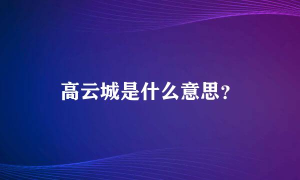 高云城是什么意思？