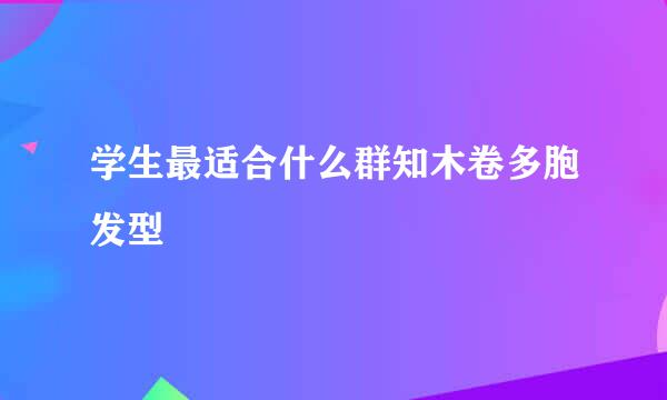 学生最适合什么群知木卷多胞发型