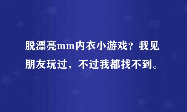 脱漂亮mm内衣小游戏？我见朋友玩过，不过我都找不到。