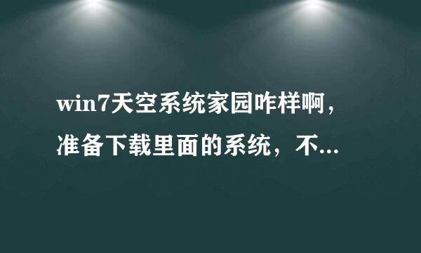 win7天空系统家园咋样啊，准备下载里面的系统，不来自知道纯净稳定不，不会有流氓软件吧。