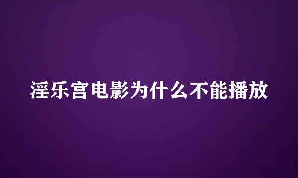 淫乐宫电影为什么不能播放