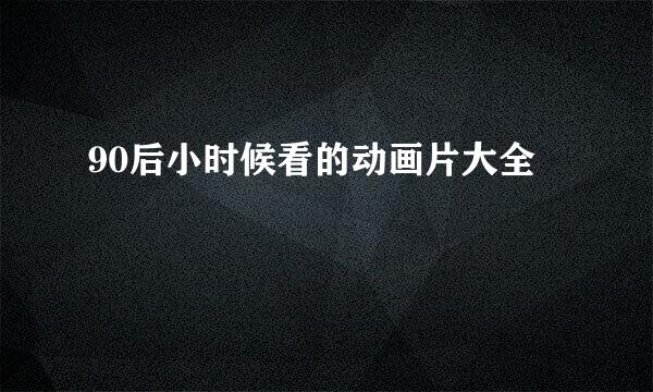 90后小时候看的动画片大全