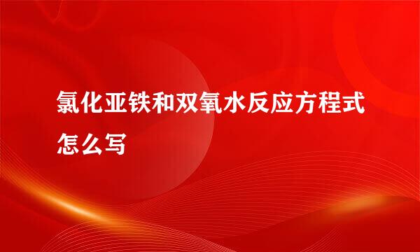 氯化亚铁和双氧水反应方程式怎么写