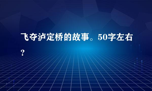 飞夺泸定桥的故事。50字左右？
