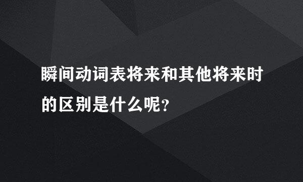 瞬间动词表将来和其他将来时的区别是什么呢？
