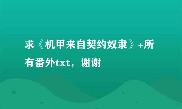 求《机甲来自契约奴隶》+所有番外txt，谢谢