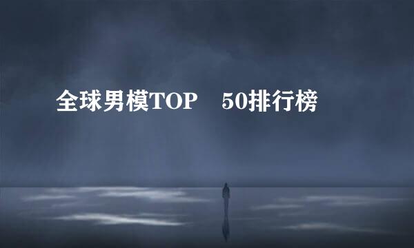 全球男模TOP 50排行榜