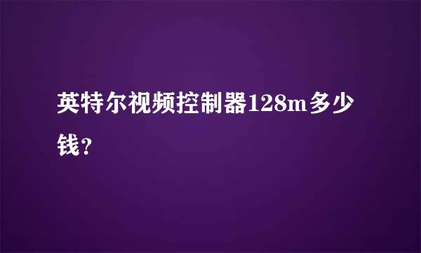 英特尔视频控制器128m多少钱？