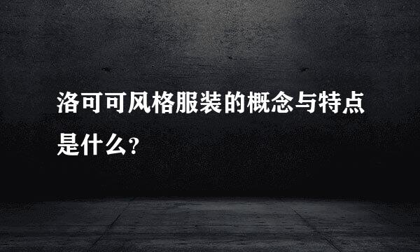 洛可可风格服装的概念与特点是什么？