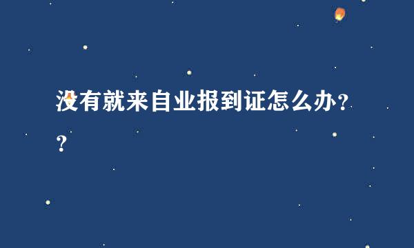 没有就来自业报到证怎么办？？