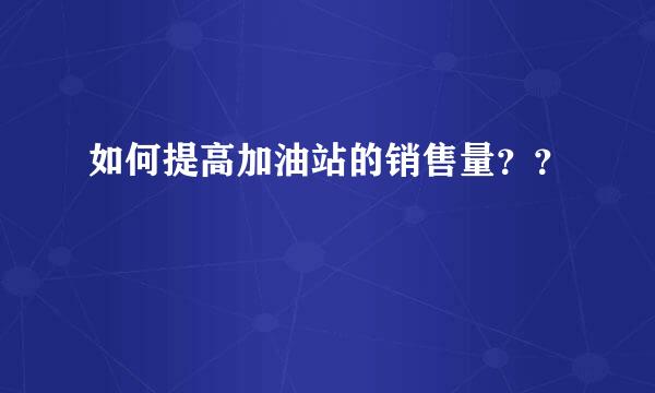 如何提高加油站的销售量？？