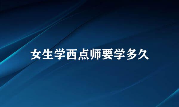 女生学西点师要学多久
