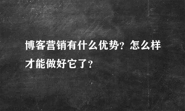 博客营销有什么优势？怎么样才能做好它了？