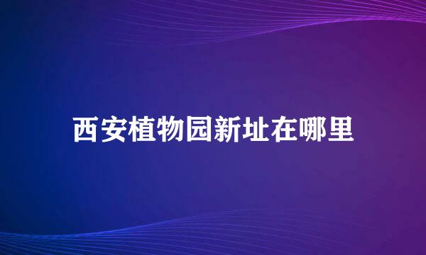 西安植物园新址在哪里