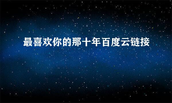最喜欢你的那十年百度云链接