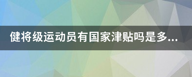 健将级运动员有国家津贴吗是多少？