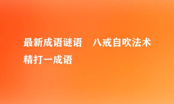 最新成语谜语 八戒自吹法术精打一成语   