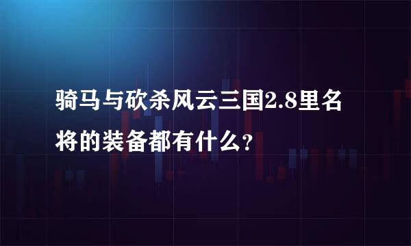 骑马与砍杀风云三国2.8里名将的装备都有什么？