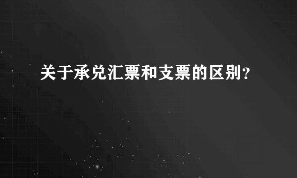关于承兑汇票和支票的区别？