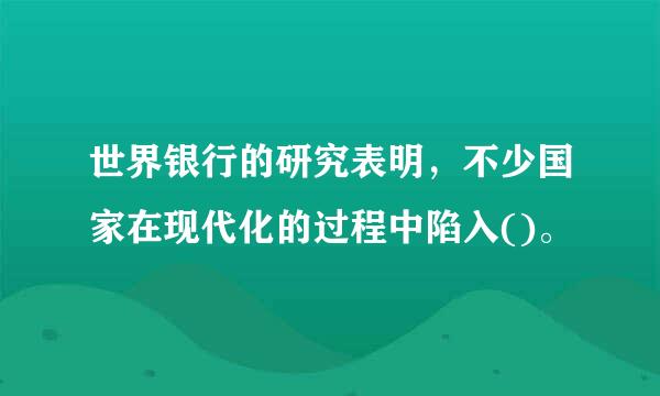 世界银行的研究表明，不少国家在现代化的过程中陷入()。