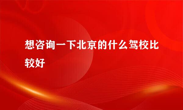 想咨询一下北京的什么驾校比较好