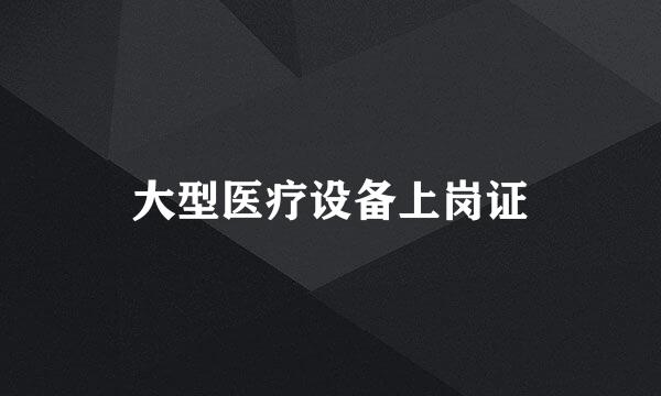 大型医疗设备上岗证