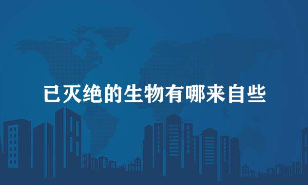 已灭绝的生物有哪来自些