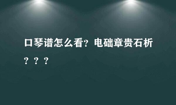 口琴谱怎么看？电础章贵石析？？？