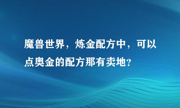 魔兽世界，炼金配方中，可以点奥金的配方那有卖地？