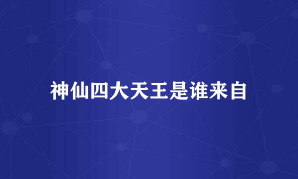 神仙四大天王是谁来自