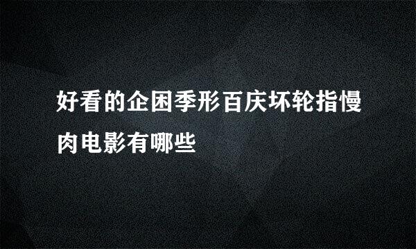 好看的企困季形百庆坏轮指慢肉电影有哪些