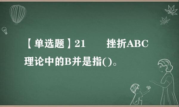 【单选题】21  挫折ABC理论中的B并是指()。