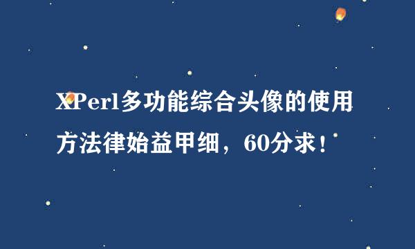 XPerl多功能综合头像的使用方法律始益甲细，60分求！