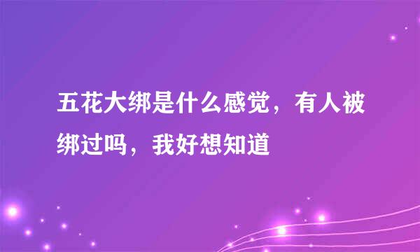 五花大绑是什么感觉，有人被绑过吗，我好想知道