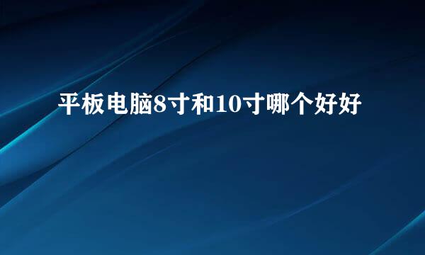平板电脑8寸和10寸哪个好好