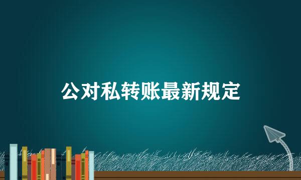公对私转账最新规定