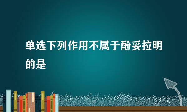 单选下列作用不属于酚妥拉明的是