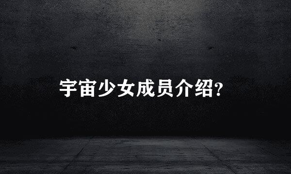 宇宙少女成员介绍？