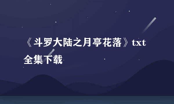 《斗罗大陆之月亭花落》txt全集下载