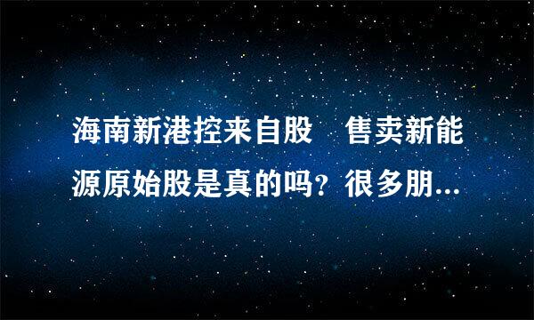 海南新港控来自股 售卖新能源原始股是真的吗？很多朋友都买了 是以前河南金一新能源改名的