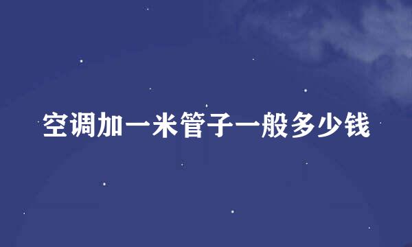 空调加一米管子一般多少钱
