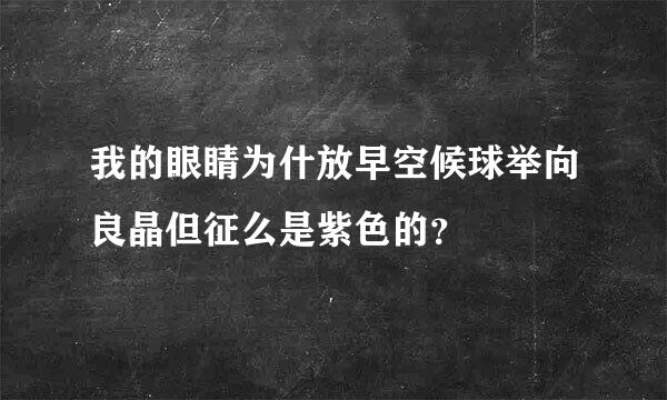 我的眼睛为什放早空候球举向良晶但征么是紫色的？