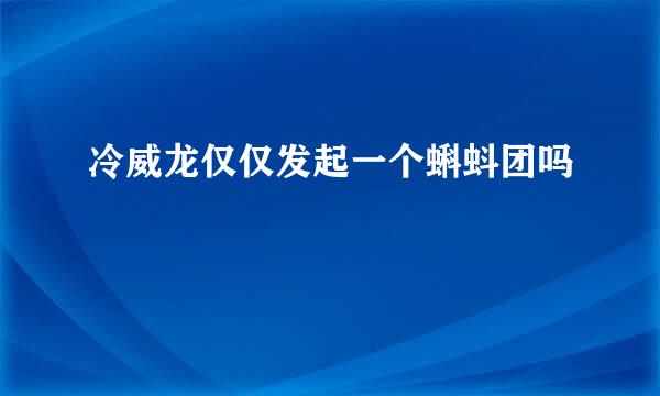 冷威龙仅仅发起一个蝌蚪团吗