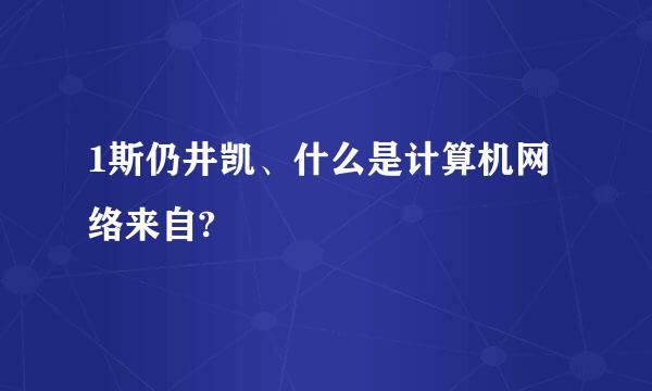 1斯仍井凯、什么是计算机网络来自?