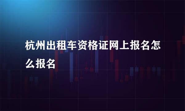 杭州出租车资格证网上报名怎么报名