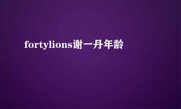 fortylions谢一丹年龄