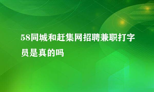 58同城和赶集网招聘兼职打字员是真的吗