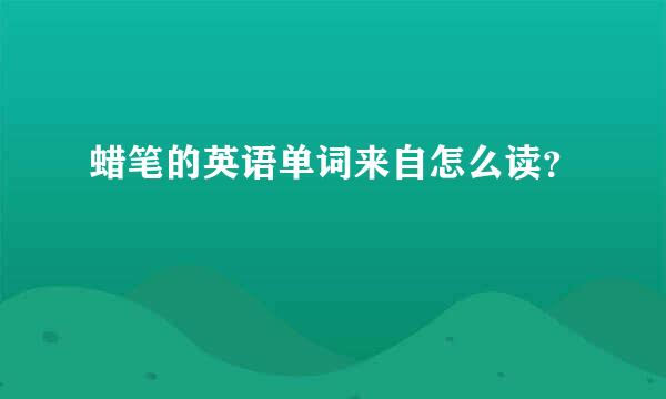 蜡笔的英语单词来自怎么读？