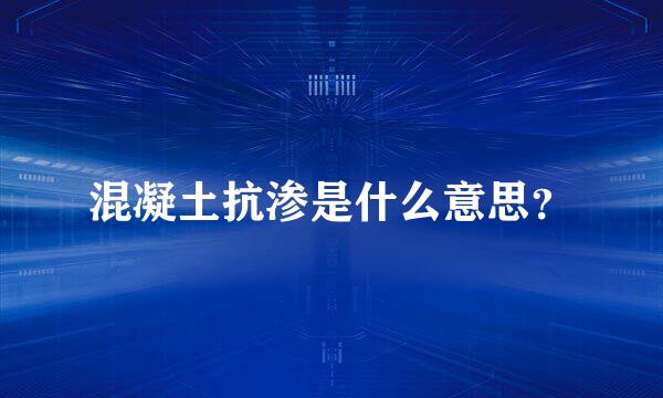 混凝土抗渗是什么意思？