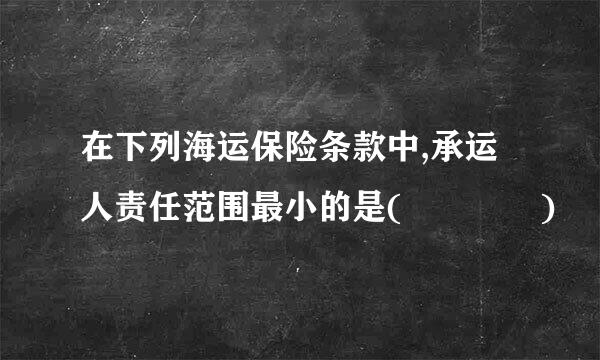 在下列海运保险条款中,承运人责任范围最小的是(    )